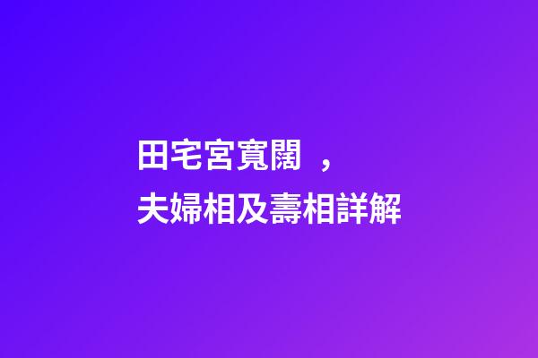 田宅宮寬闊，夫婦相及壽相詳解